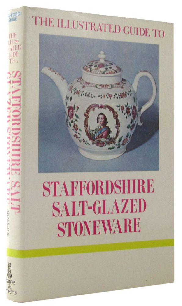 Item #058648 THE ILLUSTRATED GUIDE TO STAFFORDSHIRE SALT-GLAZED STONEWARE. Arnold R. Mountford, Staffordshire Salt-Glazed Stoneware.