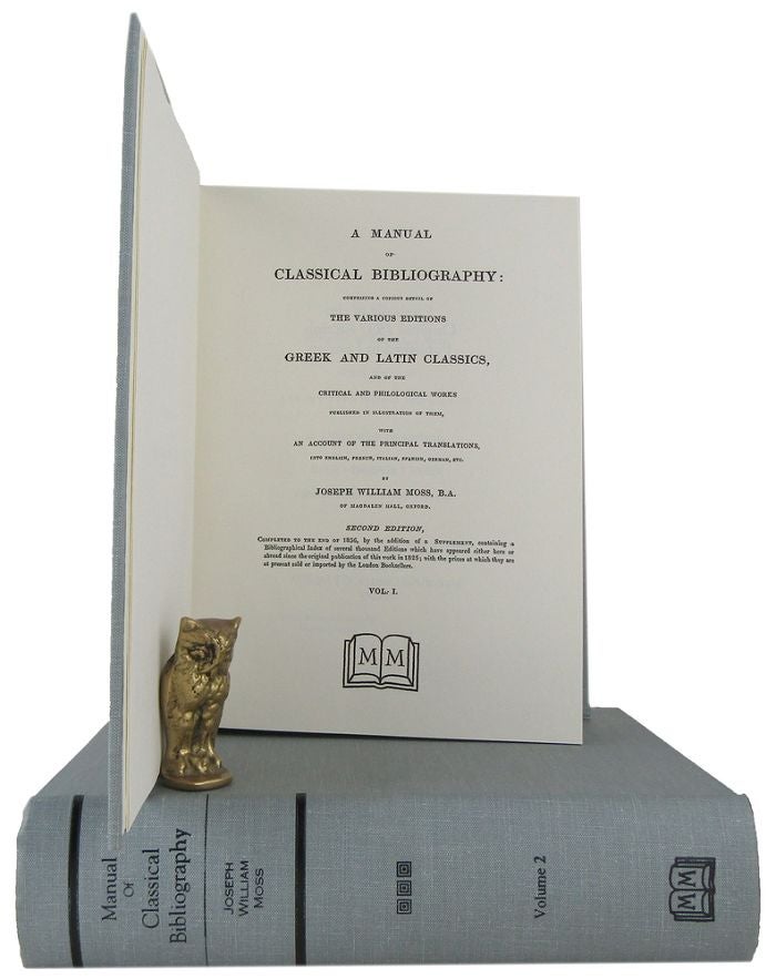 Item #067875 A MANUAL OF CLASSICAL BIBLIOGRAPHY: comprising a copious detail of the various editions of the Greek and Latin classics, and of the critical and philological works published in illustration of them, Joseph William Moss.