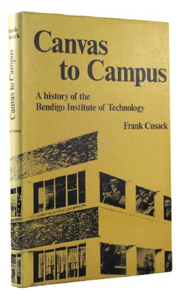 Item #070009 CANVAS TO CAMPUS: A history of the Bendigo Institute of Technology. Frank Cusack