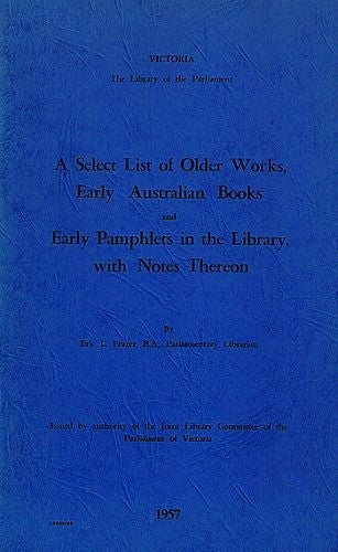 Item #073937 A SELECT LIST OF OLDER WORKS, EARLY AUSTRALIAN BOOKS AND EARLY PAMPHLETS IN THE LIBRARY, Eric L. Frazer.