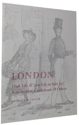 Item #074493 LONDON HIGH LIFE & LOW LIFE AS SEEN BY ROWLANDSON, CRUIKSHANK & OTHERS. Bethany Taylor