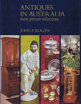 Item #077147 ANTIQUES IN AUSTRALIA FROM PRIVATE COLLECTIONS. John Rogan