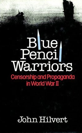 Item #077781 BLUE PENCIL WARRIORS: Censorship and Propaganda in World War II. John Hilvert