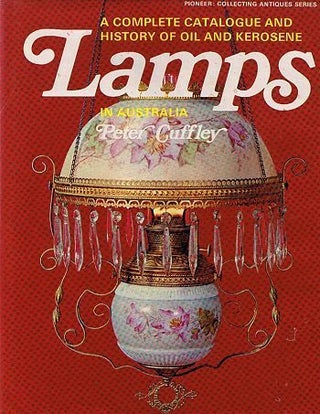 Item #080343 A COMPLETE CATALOGUE AND HISTORY OF OIL AND KEROSENE LAMPS IN AUSTRALIA. Peter Cuffley