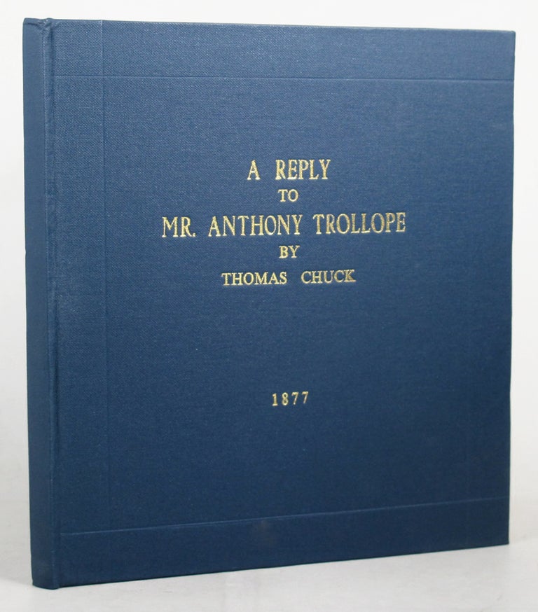 Item #081146 A REPLY TO MR. ANTHONY TROLLOPE BY THOMAS CHUCK. 1877. Anthony Trollope, Thomas Chuck.