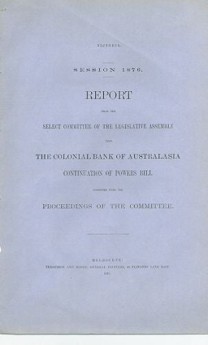 Item #085117 REPORT FROM THE SELECT COMMITTEE OF THE LEGISLATIVE ASSEMBLY UPON THE COLONIAL BANK OF AUSTRALASIA CONTINUATION OF POWERS BILL. Victorian Parliamentary Paper.