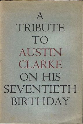 Item #089695 A TRIBUTE TO AUSTIN CLARKE ON HIS SEVENTIETH BIRTHDAY, 9 MAY 1966. Austin Clarke,...