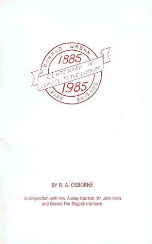Item #095073 DONALD URBAN FIRE BRIGADE CENTENARY OF SERVICE TO THE DISTRICT 1885-1985 [cover title]. R. A. Osborne.