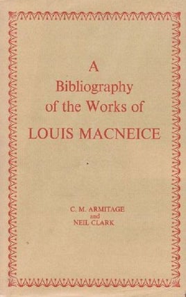 Item #097793 A BIBLIOGRAPHY OF THE WORKS OF LOUIS MACNEICE. Louis MacNeice, C. M. Armitage, Neil...