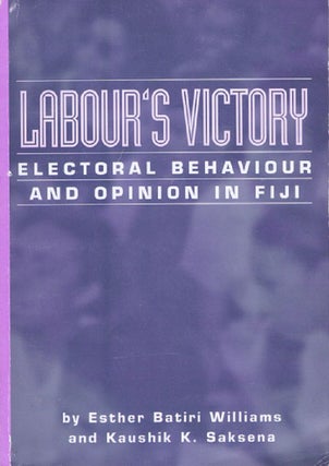Item #100165 LABOUR'S VICTORY: Electoral Behaviour and Opinion in Fiji. Esther Batiri Williams,...