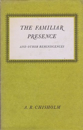 Item #102962 THE FAMILIAR PRESENCE and Other Reminiscences. A. R. Chisholm
