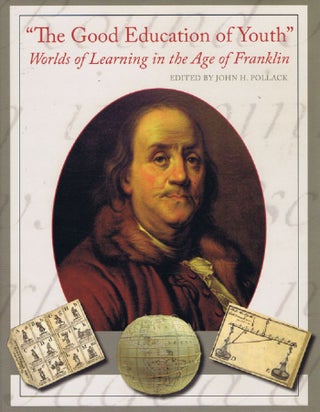Item #104136 THE GOOD EDUCATION OF YOUTH: Worlds of Learning in the age of Franklin. Benjamin...