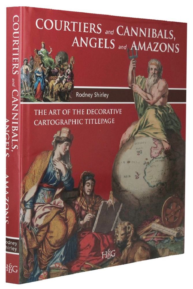 Item #105591 COURTIERS AND CANNIBALS, ANGELS AND AMAZONS: The art of the decorative cartographic titlepage. Rodney Shirley.