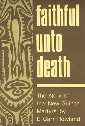 Item #107940 FAITHFUL UNTO DEATH: The Story of the New Guinea Martyrs. E. Carr Rowland