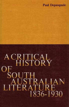 Item #115486 A CRITICAL HISTORY OF SOUTH AUSTRALIAN LITERATURE 1836-1930, Paul Depasquale