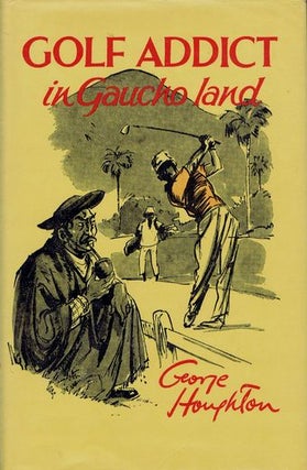 Item #116404 GOLF ADDICT IN GAUCHO LAND. George Houghton