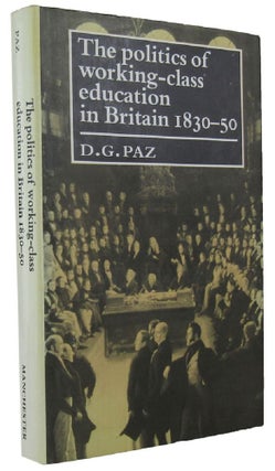 Item #116969 THE POLITICS OF WORKING-CLASS EDUCATION IN BRITAIN 1830-50. D. G. Paz