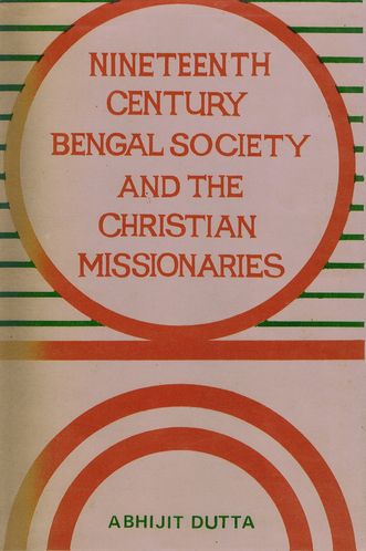 Item #123413 NINETEENTH CENTURY BENGAL SOCIETY AND CHRISTIAN MISSIONARIES. Abhijit Dutta.