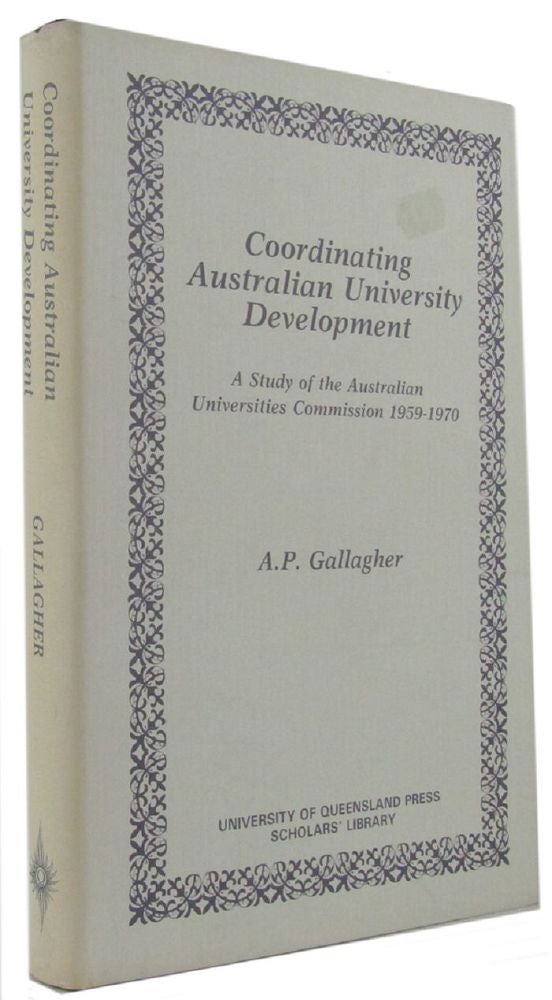 Item #128527 COORDINATING AUSTRALIAN UNIVERSITY DEVELOPMENT: A Study of the Australian Universities Commission 1959 - 1970. A. P. Gallagher.
