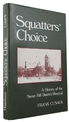 Item #128845 SQUATTERS' CHOICE: A history of the Swan Hill District Hospital. Frank Cusack