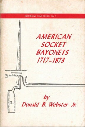 Item #131088 AMERICAN SOCKET BAYONETS 1717-1873. Donald B. Webster