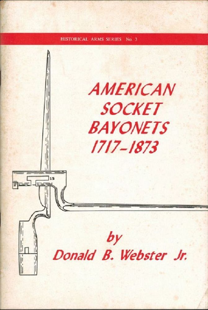Item #131088 AMERICAN SOCKET BAYONETS 1717-1873. Donald B. Webster.
