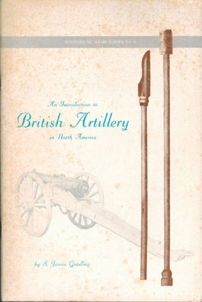 Item #131091 AN INTRODUCTION TO BRITISH ARTILLERY IN NORTH AMERICA. S. James Gooding