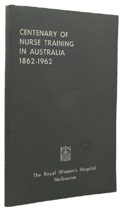 Item #131256 CENTENARY OF NURSE TRAINING IN AUSTRALIA 1862-1962. Melbourne The Royal Women's...