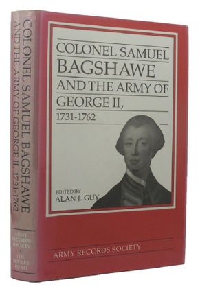 Item #132795 COLONEL SAMUEL BAGSHAWE AND THE ARMY OF GEORGE II 1731-1762. Alan J. Guy