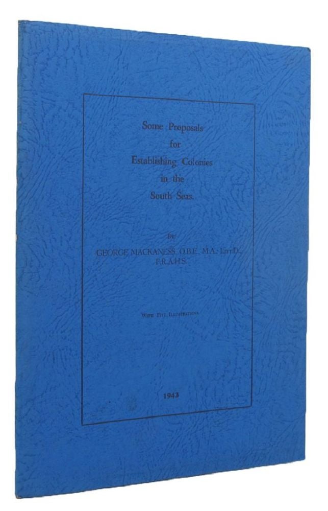 Item #136184 SOME PROPOSALS FOR ESTABLISHING COLONIES IN THE SOUTH SEAS. George Mackaness.