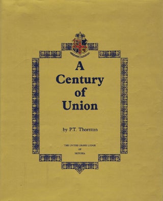 Item #139091 A CENTURY OF UNION: The United Grand Lodge of Victoria. P. T. Thornton