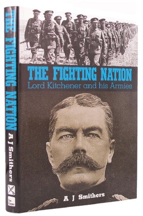 Item #145898 THE FIGHTING NATION: Lord Kitchener and his armies. Lord Kitchener, A. J. Smithers,...