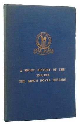 Item #152467 A SHORT HISTORY OF THE 15th/19th THE KING'S ROYAL HUSSARS. 15th/19th Hussars, Major...