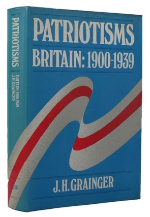 Item #152481 PATRIOTISMS: Britain 1900-1939. J. H. Grainger
