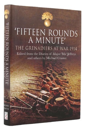 Item #153609 FIFTEEN ROUNDS A MINUTE: the Grenadiers at war August to December 1914. The...