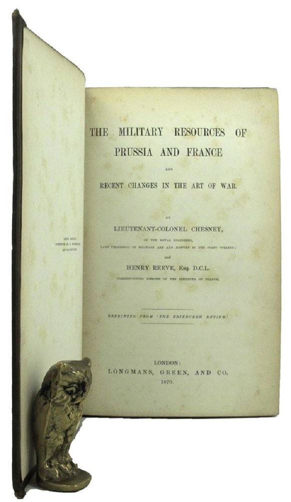 Item #155103 THE MILITARY RESOURCES OF PRUSSIA AND FRANCE AND RECENT CHANGES IN THE ART OF WAR. Lieutenant-Colonel Chesney, Henry Reeve.