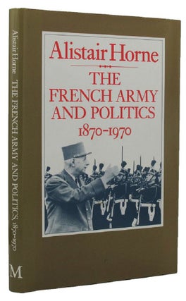 Item #155145 THE FRENCH ARMY AND POLITICS, 1870-1970. Alistair Horne