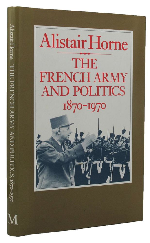 Item #155145 THE FRENCH ARMY AND POLITICS, 1870-1970. Alistair Horne.
