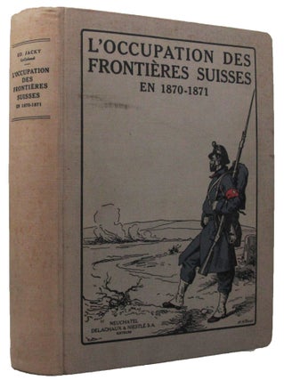 L'OCCUPATION DES FRONTIERES SUISSES EN 1870-1871 et L'Entree en Suisse de L'Armee Francaise de l'Est.