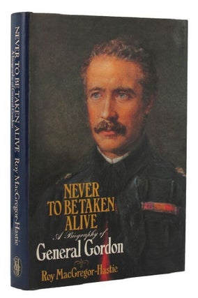 Item #157141 NEVER TO BE TAKEN ALIVE: A biography of General Gordon. Charles George Gordon, Roy...