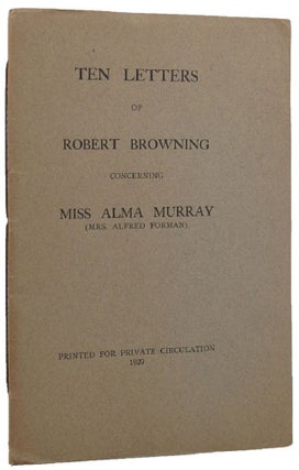Item #157768 TEN LETTERS OF ROBERT BROWNING CONCERNING MISS ALMA MURRAY (Mrs. Alfred Forman)....