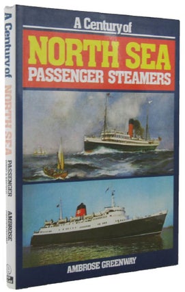 Item #158799 A CENTURY OF NORTH SEA PASSENGER STEAMERS. Ambrose Greenway