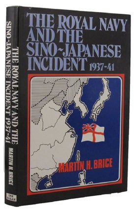 Item #158893 THE ROYAL NAVY AND THE SINO-JAPANESE INCIDENT 1937-41. Martin H. Brice