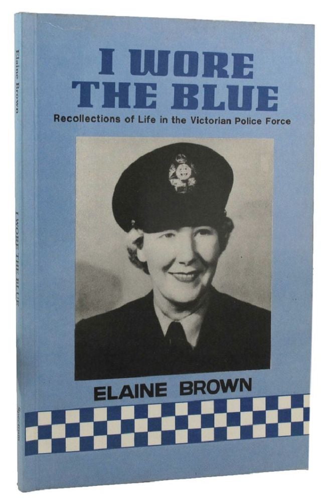 Item #159099 I WORE THE BLUE: Recollections of Life in the Victorian Police Force. Elaine Brown.