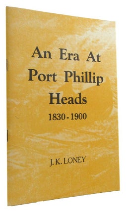 Item #159162 AN ERA AT PORT PHILLIP HEADS, 1830-1900. J. K. Loney