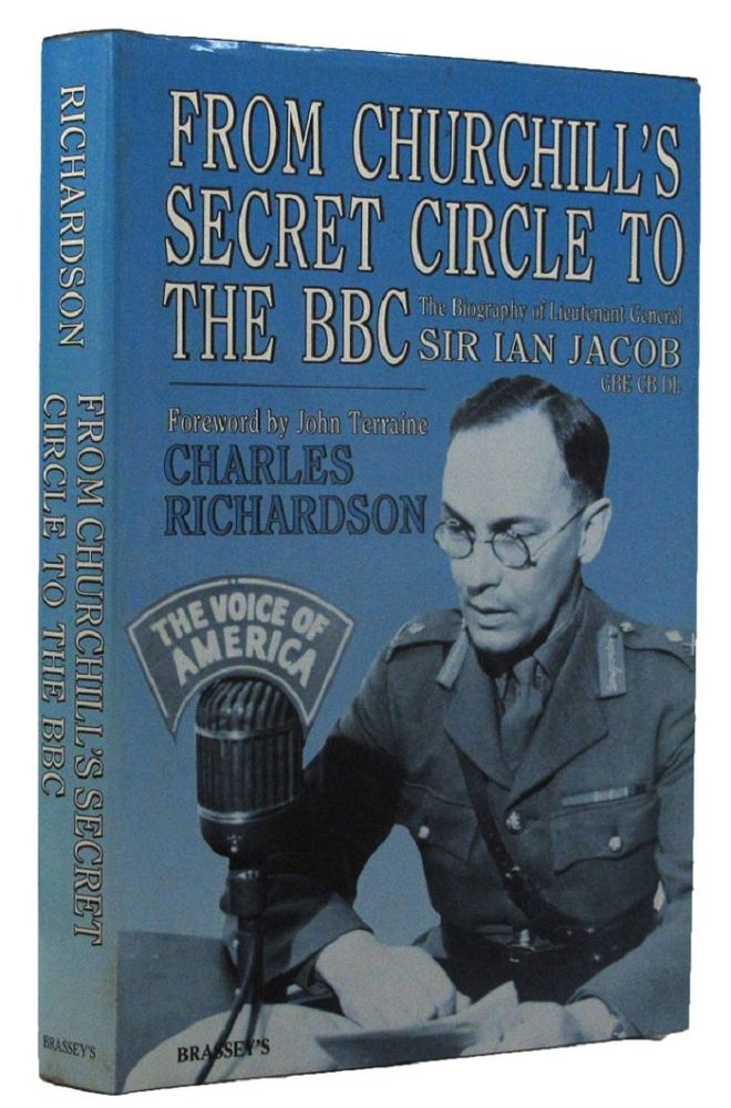 Item #161299 FROM CHURCHILL'S SECRET CIRCLE TO THE BBC. Lieutenant General Sir Ian Jacob, General Sir Charles Richardson.