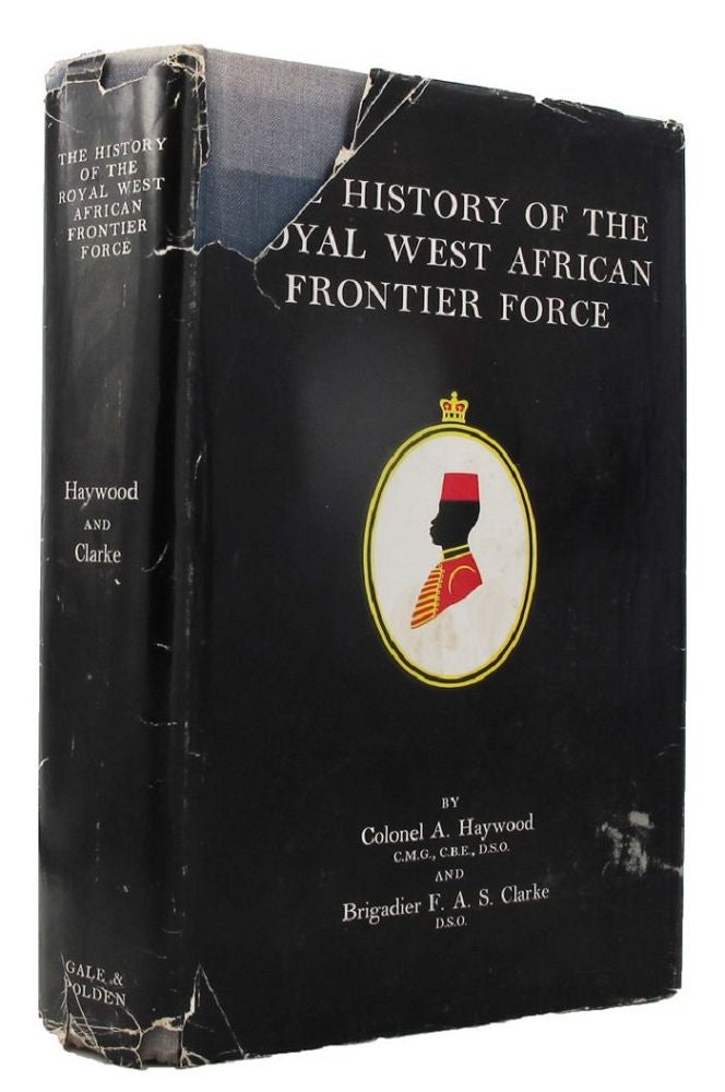 Item #161373 THE HISTORY OF THE ROYAL WEST AFRICAN FRONTIER FORCE. Colonel A. Haywood, Brigadier R. A. S. Clarke.