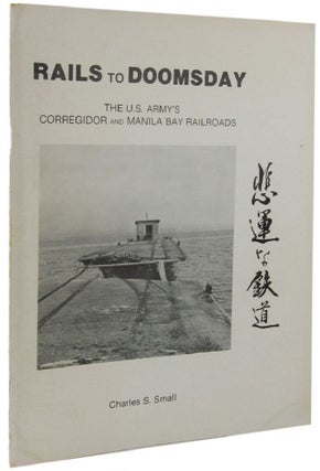 Item #161762 RAILS TO DOOMSDAY: The U.S. Army's Corregidor and Manila Bay Railroads. Charles S....