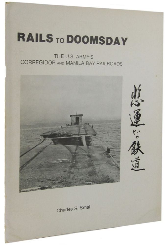 Item #161762 RAILS TO DOOMSDAY: The U.S. Army's Corregidor and Manila Bay Railroads. Charles S. Small.