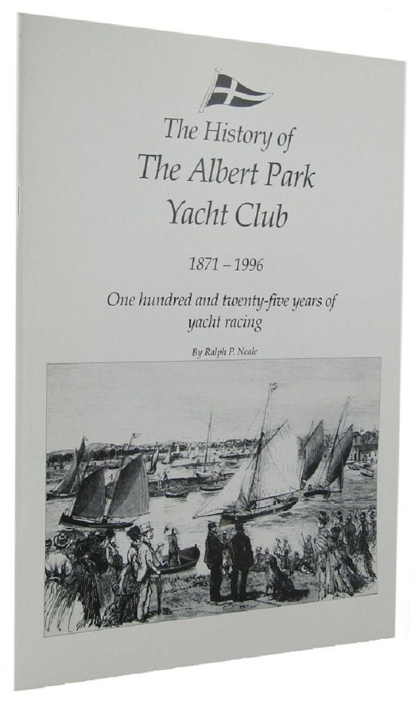 Item #161853 THE HISTORY OF THE ALBERT PARK YACHT CLUB 1871-1996: One hundred and twenty-five years of yacht racing [cover title]. Ralph P. Neale.
